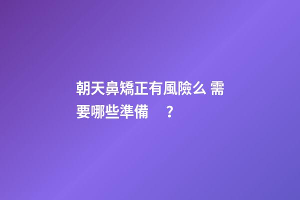 朝天鼻矯正有風險么 需要哪些準備？